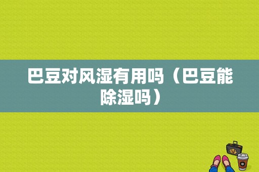 巴豆对风湿有用吗（巴豆能除湿吗）