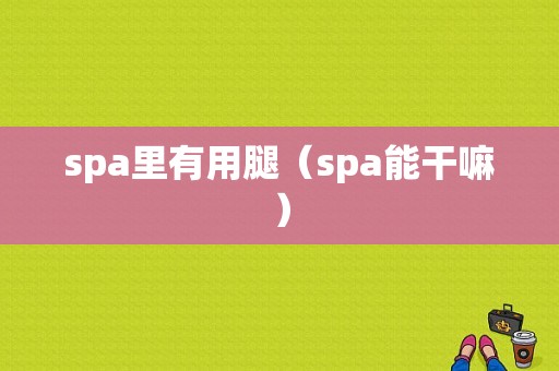 spa里有用腿（spa能干嘛）