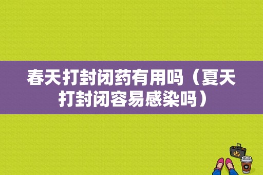 春天打封闭药有用吗（夏天打封闭容易感染吗）