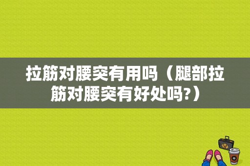 拉筋对腰突有用吗（腿部拉筋对腰突有好处吗?）