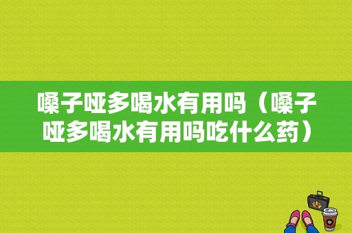 嗓子哑多喝水有用吗（嗓子哑多喝水有用吗吃什么药）