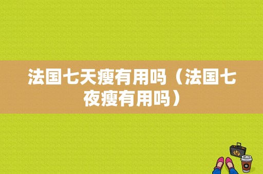 法国七天瘦有用吗（法国七夜瘦有用吗）