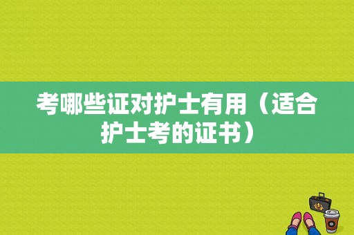 考哪些证对护士有用（适合护士考的证书）