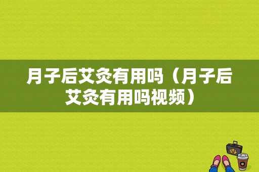 月子后艾灸有用吗（月子后艾灸有用吗视频）