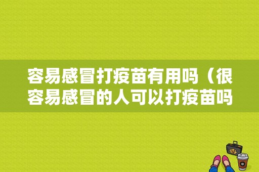 容易感冒打疫苗有用吗（很容易感冒的人可以打疫苗吗）