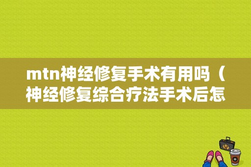 mtn神经修复手术有用吗（神经修复综合疗法手术后怎么样）