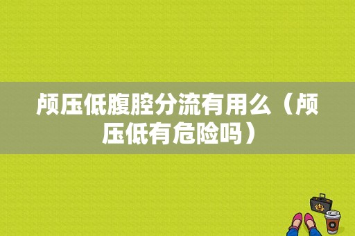 颅压低腹腔分流有用么（颅压低有危险吗）