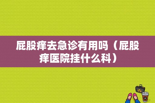 屁股痒去急诊有用吗（屁股痒医院挂什么科）