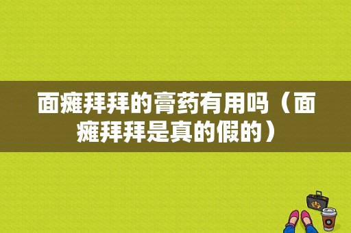 面瘫拜拜的膏药有用吗（面瘫拜拜是真的假的）