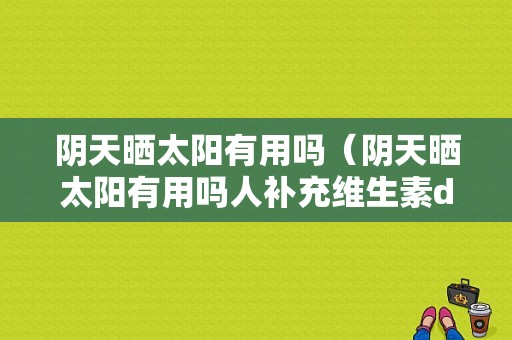 阴天晒太阳有用吗（阴天晒太阳有用吗人补充维生素d吗）