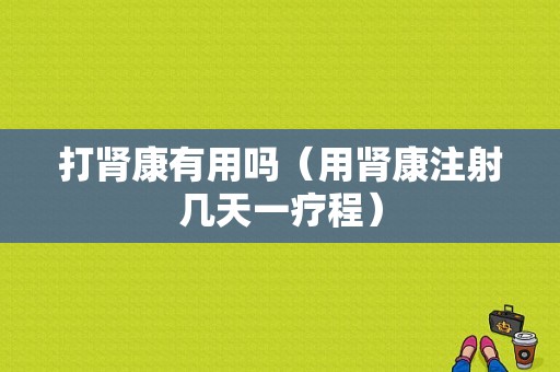 打肾康有用吗（用肾康注射几天一疗程）