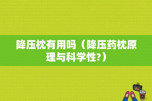 降压枕有用吗（降压药枕原理与科学性?）