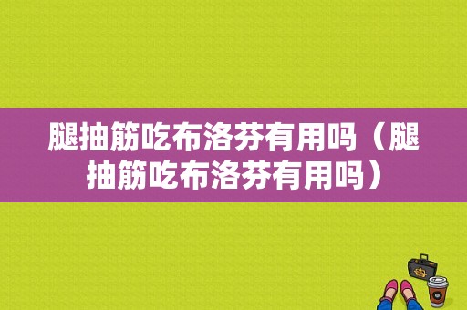 腿抽筋吃布洛芬有用吗（腿抽筋吃布洛芬有用吗）