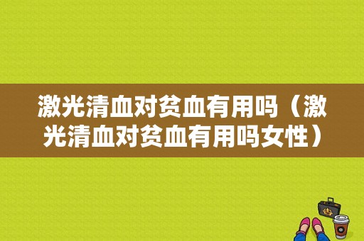 激光清血对贫血有用吗（激光清血对贫血有用吗女性）