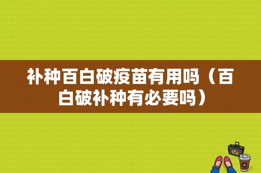 补种百白破疫苗有用吗（百白破补种有必要吗）