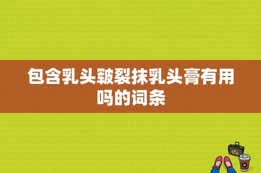 包含乳头皲裂抹乳头膏有用吗的词条