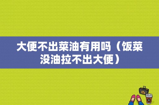 大便不出菜油有用吗（饭菜没油拉不出大便）