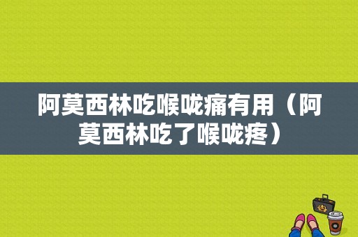 阿莫西林吃喉咙痛有用（阿莫西林吃了喉咙疼）