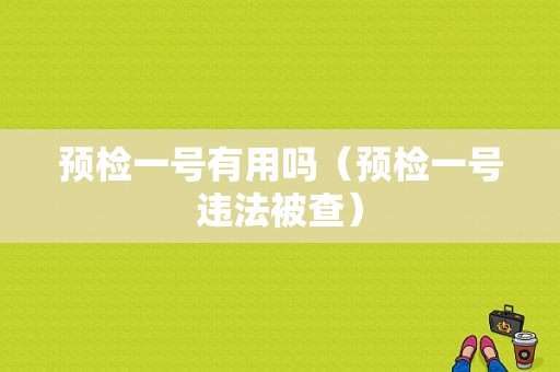 预检一号有用吗（预检一号违法被查）