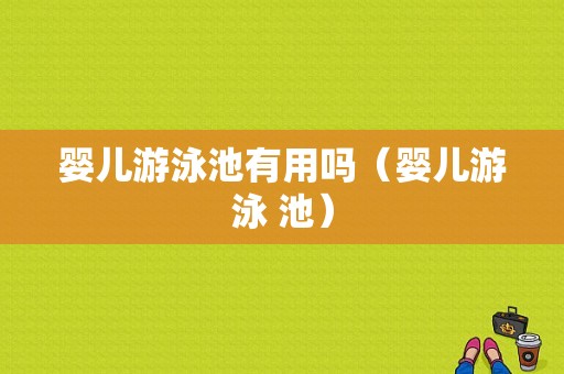 婴儿游泳池有用吗（婴儿游泳 池）