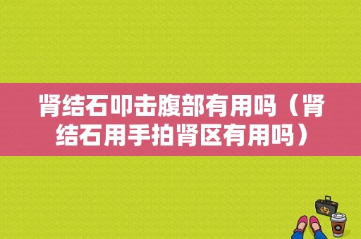 肾结石叩击腹部有用吗（肾结石用手拍肾区有用吗）