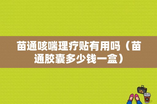 苗通咳喘理疗贴有用吗（苗通胶囊多少钱一盒）