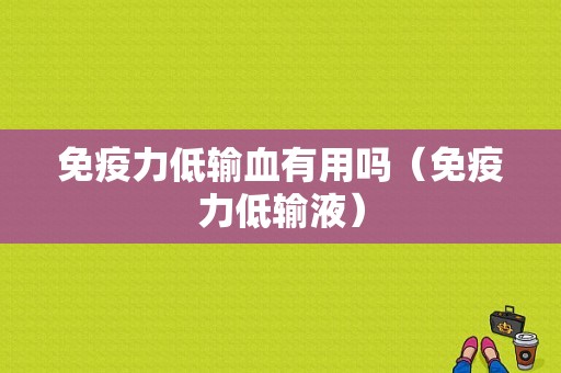 免疫力低输血有用吗（免疫力低输液）