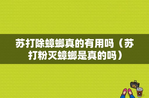 苏打除蟑螂真的有用吗（苏打粉灭蟑螂是真的吗）