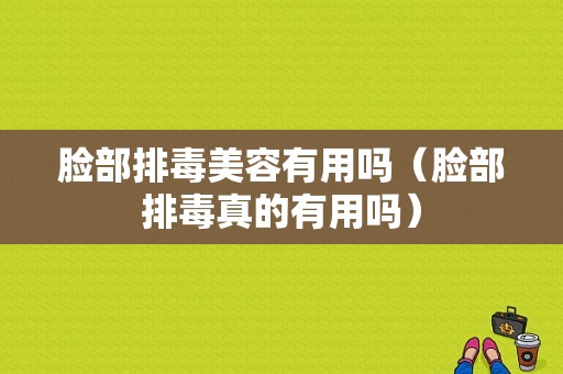 脸部排毒美容有用吗（脸部排毒真的有用吗）