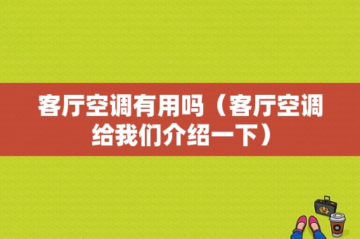 客厅空调有用吗（客厅空调给我们介绍一下）