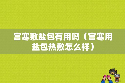 宫寒敷盐包有用吗（宫寒用盐包热敷怎么样）