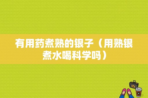 有用药煮熟的银子（用熟银煮水喝科学吗）