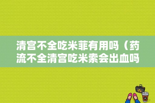 清宫不全吃米菲有用吗（药流不全清宫吃米索会出血吗）