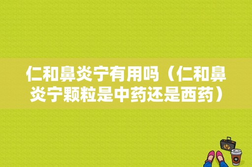 仁和鼻炎宁有用吗（仁和鼻炎宁颗粒是中药还是西药）