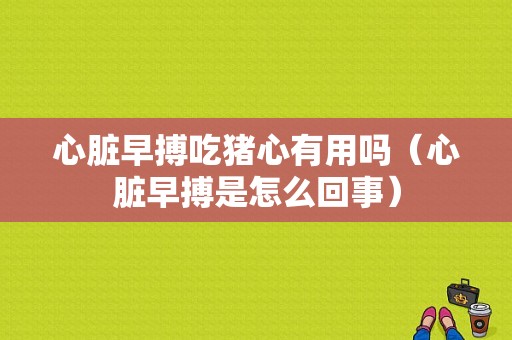 心脏早搏吃猪心有用吗（心脏早搏是怎么回事）