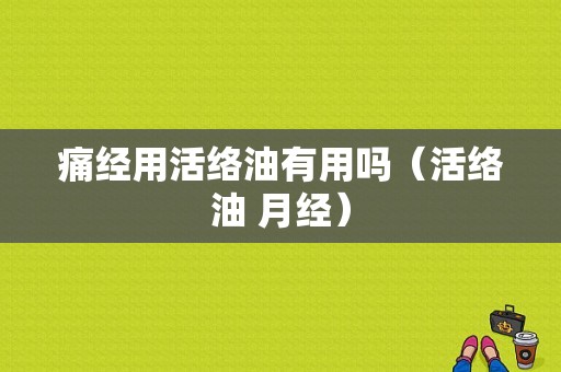 痛经用活络油有用吗（活络油 月经）