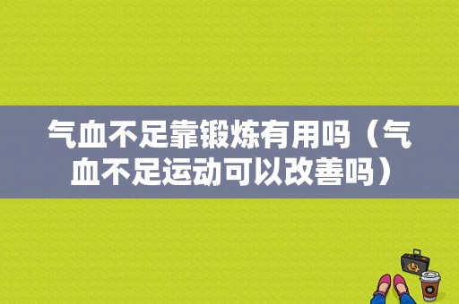 气血不足靠锻炼有用吗（气血不足运动可以改善吗）