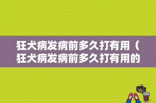 狂犬病发病前多久打有用（狂犬病发病前多久打有用的针）