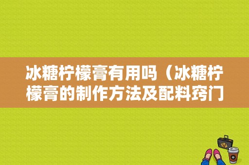 冰糖柠檬膏有用吗（冰糖柠檬膏的制作方法及配料窍门）