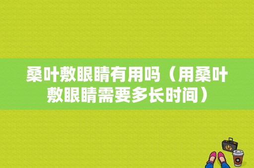 桑叶敷眼睛有用吗（用桑叶敷眼睛需要多长时间）