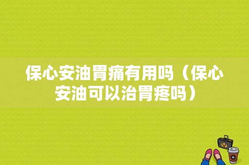 保心安油胃痛有用吗（保心安油可以治胃疼吗）