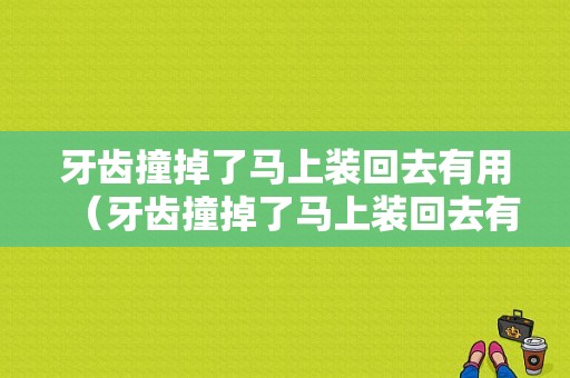 牙齿撞掉了马上装回去有用（牙齿撞掉了马上装回去有用嘛）