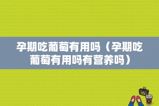 孕期吃葡萄有用吗（孕期吃葡萄有用吗有营养吗）