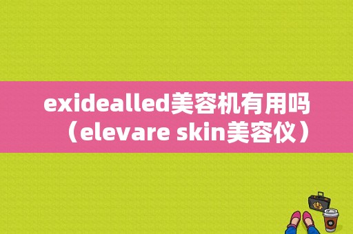 exidealled美容机有用吗（elevare skin美容仪）