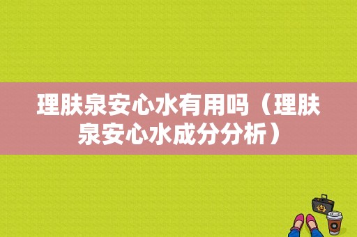 理肤泉安心水有用吗（理肤泉安心水成分分析）