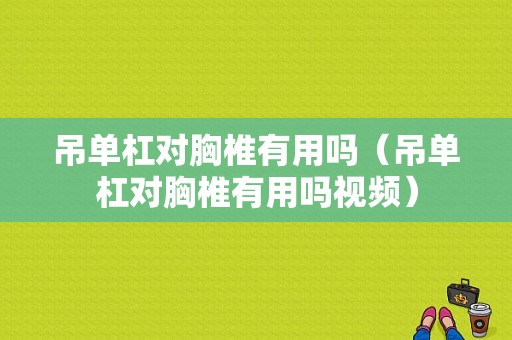 吊单杠对胸椎有用吗（吊单杠对胸椎有用吗视频）