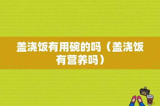 盖浇饭有用碗的吗（盖浇饭有营养吗）