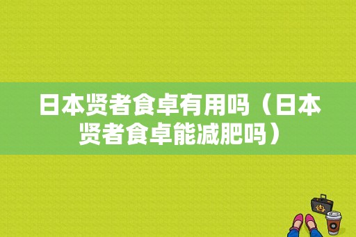 日本贤者食卓有用吗（日本贤者食卓能减肥吗）