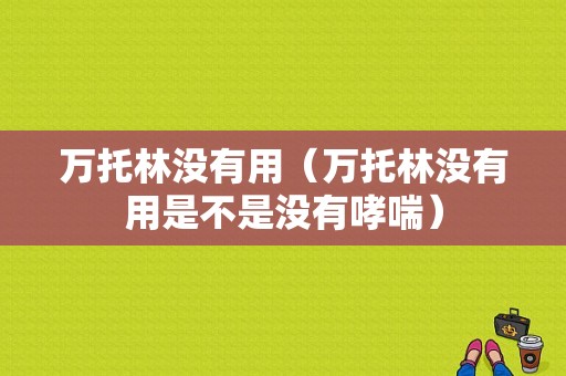 万托林没有用（万托林没有用是不是没有哮喘）