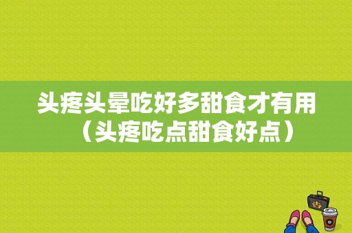 头疼头晕吃好多甜食才有用（头疼吃点甜食好点）